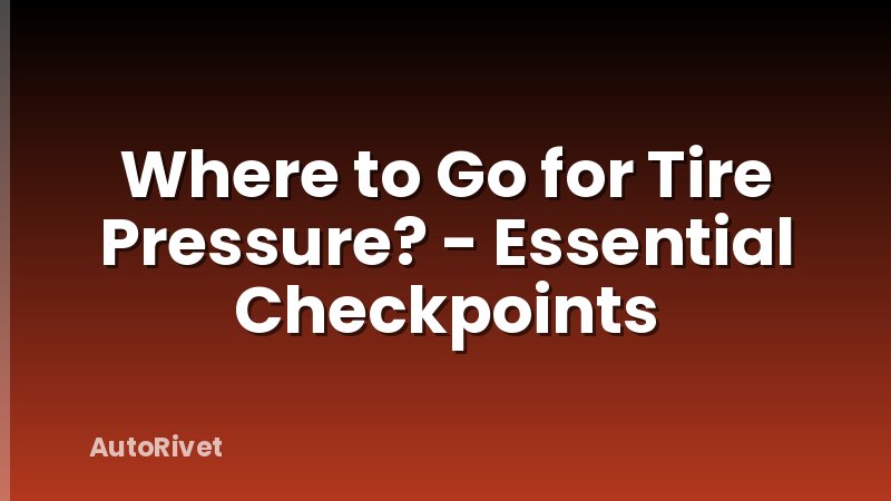 Where to Go for Tire Pressure? - Essential Checkpoints