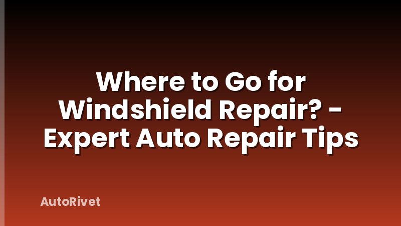 Where to Go for Windshield Repair? - Expert Auto Repair Tips