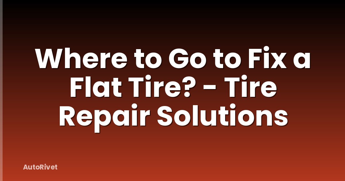 Where to Go to Fix a Flat Tire? - Tire Repair Solutions