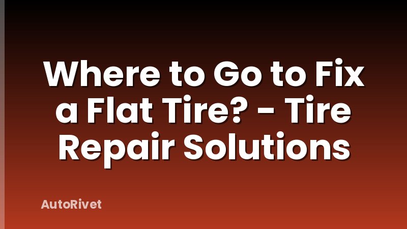 Where to Go to Fix a Flat Tire? - Tire Repair Solutions