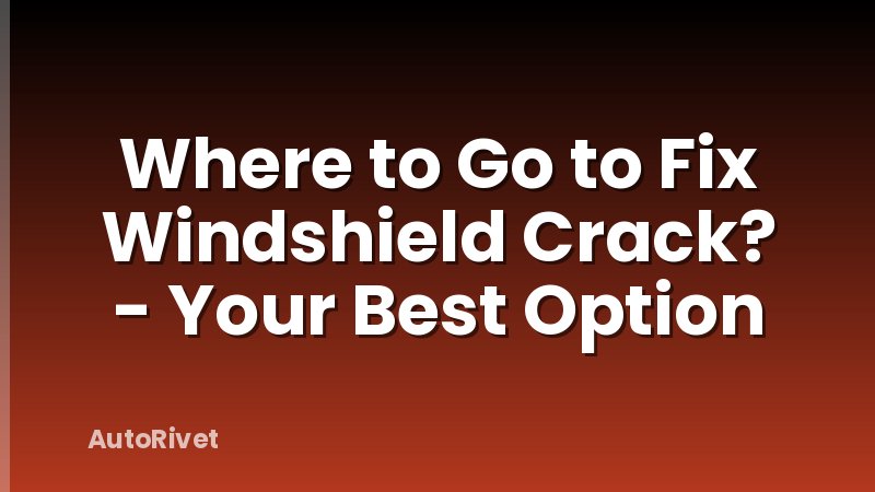 Where to Go to Fix Windshield Crack? - Your Best Option