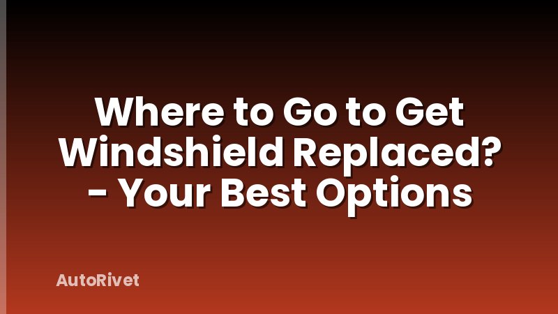 Where to Go to Get Windshield Replaced? - Your Best Options