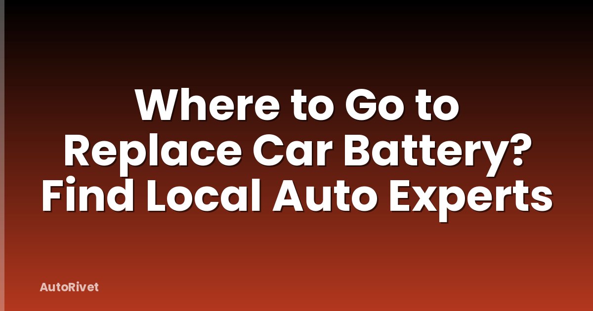 Where to Go to Replace Car Battery? Find Local Auto Experts