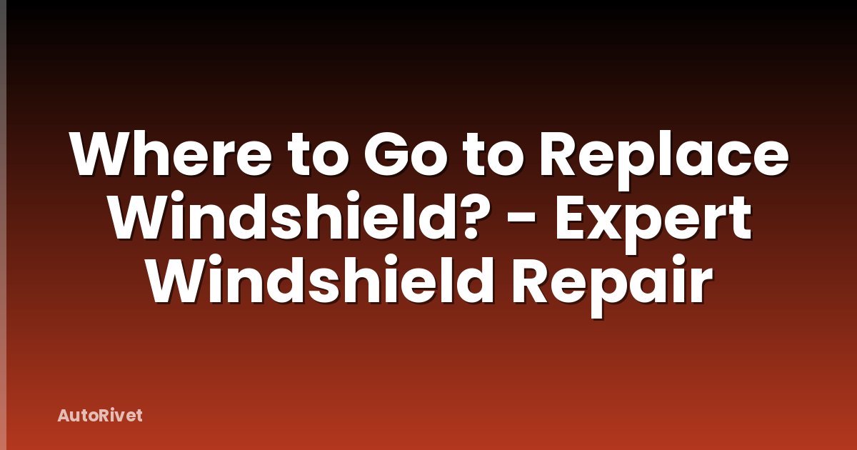 Where to Go to Replace Windshield? - Expert Windshield Repair