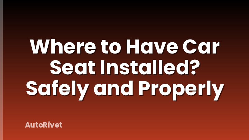 Where to Have Car Seat Installed? Safely and Properly