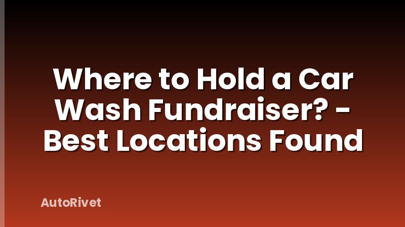 Where to Hold a Car Wash Fundraiser? - Best Locations Found