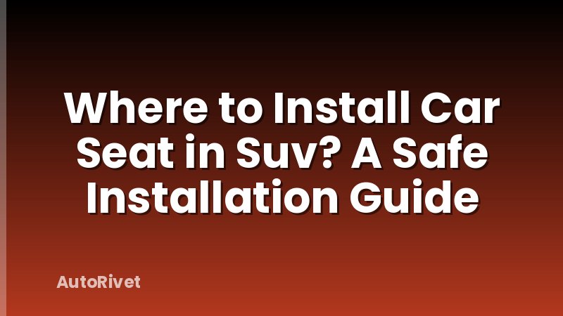 Where to Install Car Seat in Suv? A Safe Installation Guide