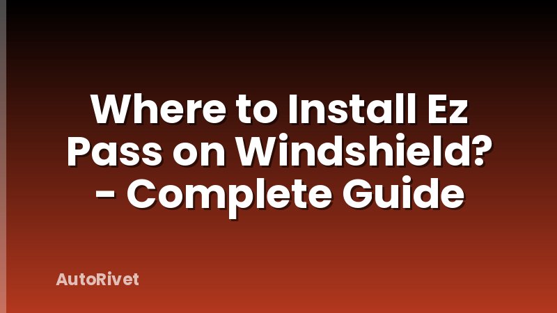 Where to Install Ez Pass on Windshield? - Complete Guide