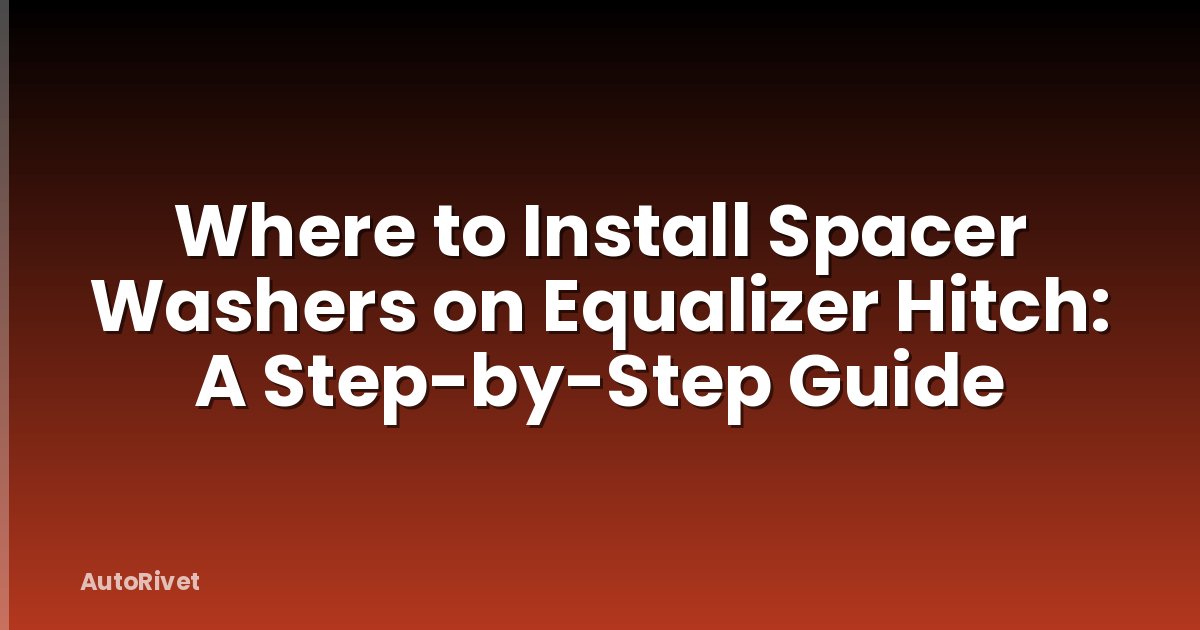 Where to Install Spacer Washers on Equalizer Hitch: A Step-by-Step Guide