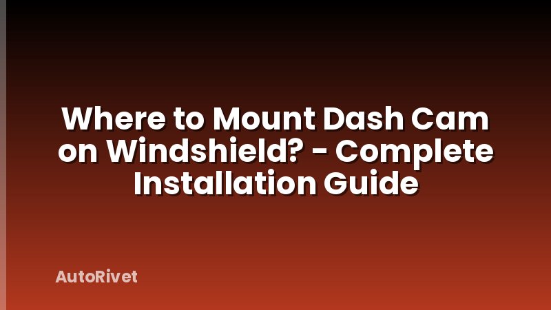 Where to Mount Dash Cam on Windshield? - Complete Installation Guide