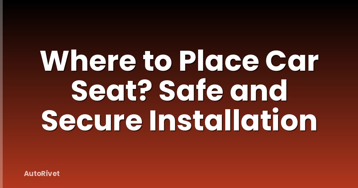 Where to Place Car Seat? Safe and Secure Installation