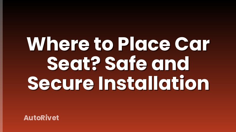 Where to Place Car Seat? Safe and Secure Installation