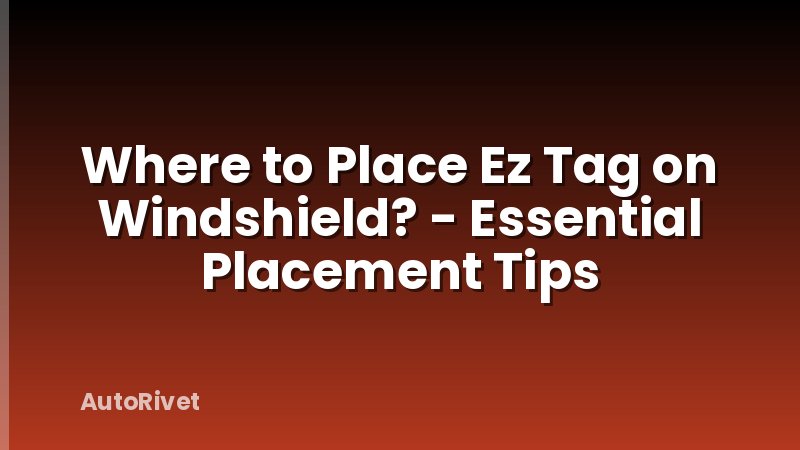 Where to Place Ez Tag on Windshield? - Essential Placement Tips