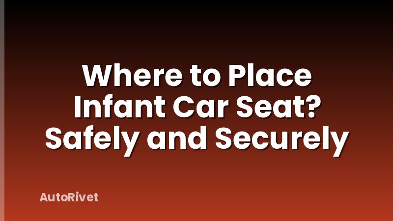 Where to Place Infant Car Seat? Safely and Securely