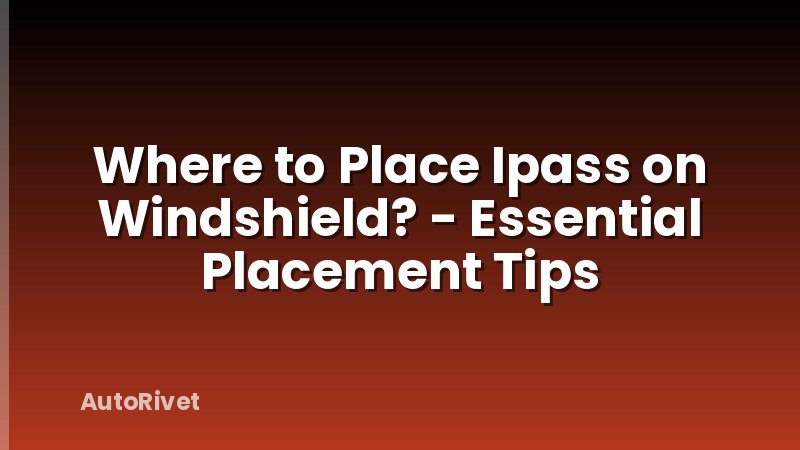 Where to Place Ipass on Windshield? - Essential Placement Tips