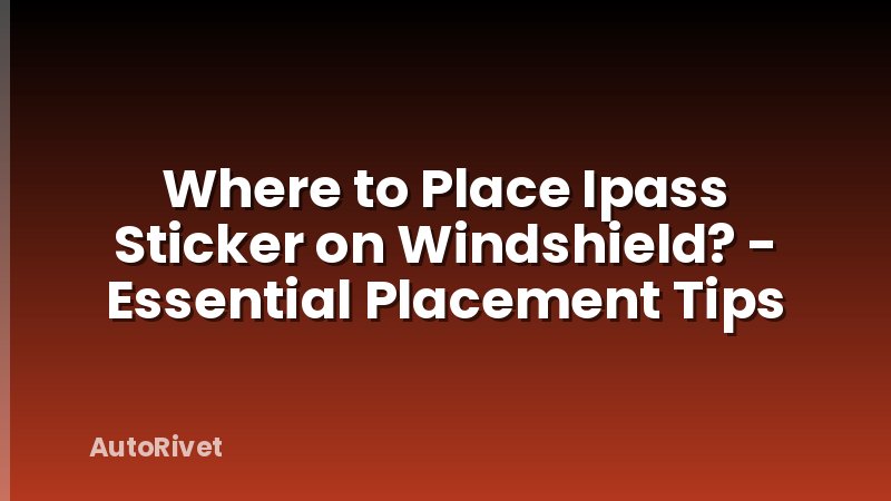 Where to Place Ipass Sticker on Windshield? - Essential Placement Tips