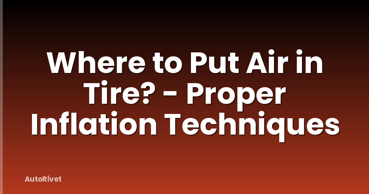 Where to Put Air in Tire? - Proper Inflation Techniques