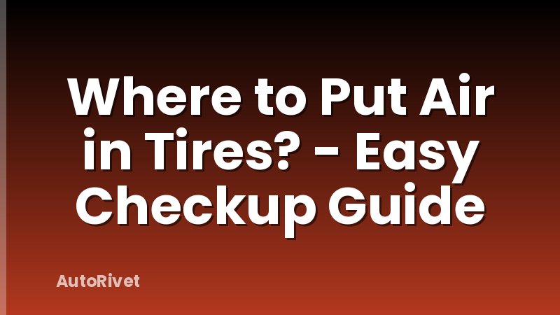 Where to Put Air in Tires? - Easy Checkup Guide