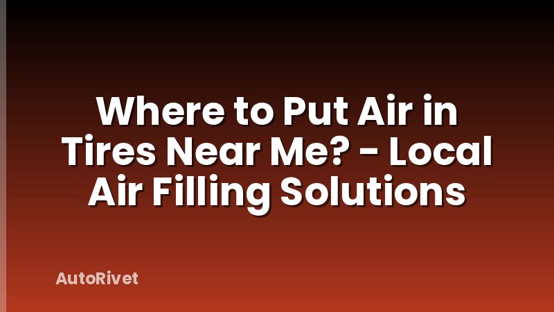Where to Put Air in Tires Near Me? - Local Air Filling Solutions