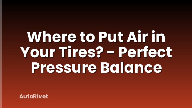 Where to Put Air in Your Tires? - Perfect Pressure Balance