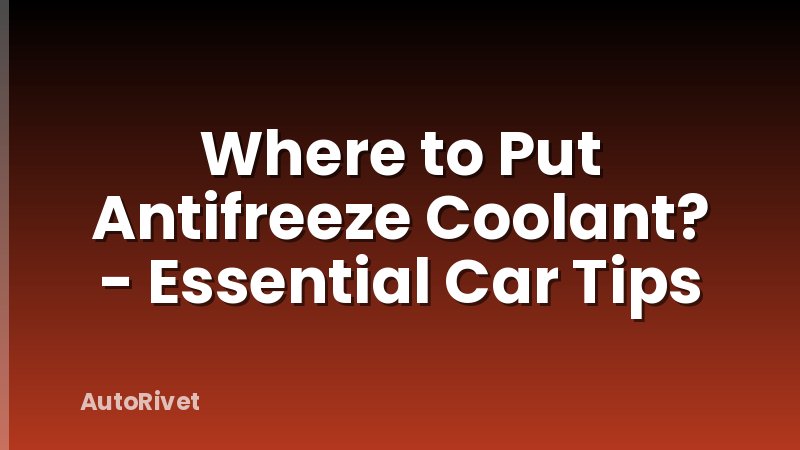 Where to Put Antifreeze Coolant? - Essential Car Tips