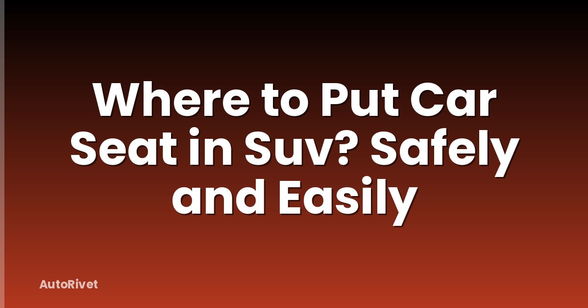 Where to Put Car Seat in Suv? Safely and Easily