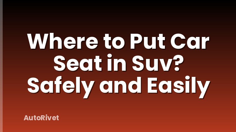 Where to Put Car Seat in Suv? Safely and Easily
