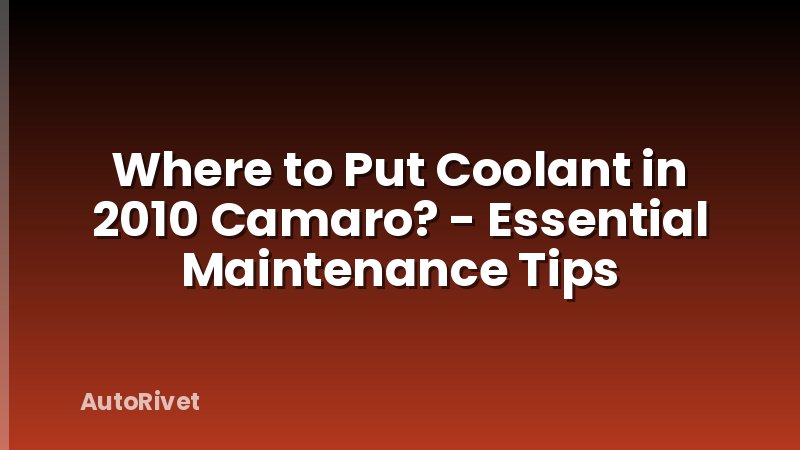 Where to Put Coolant in 2010 Camaro? - Essential Maintenance Tips