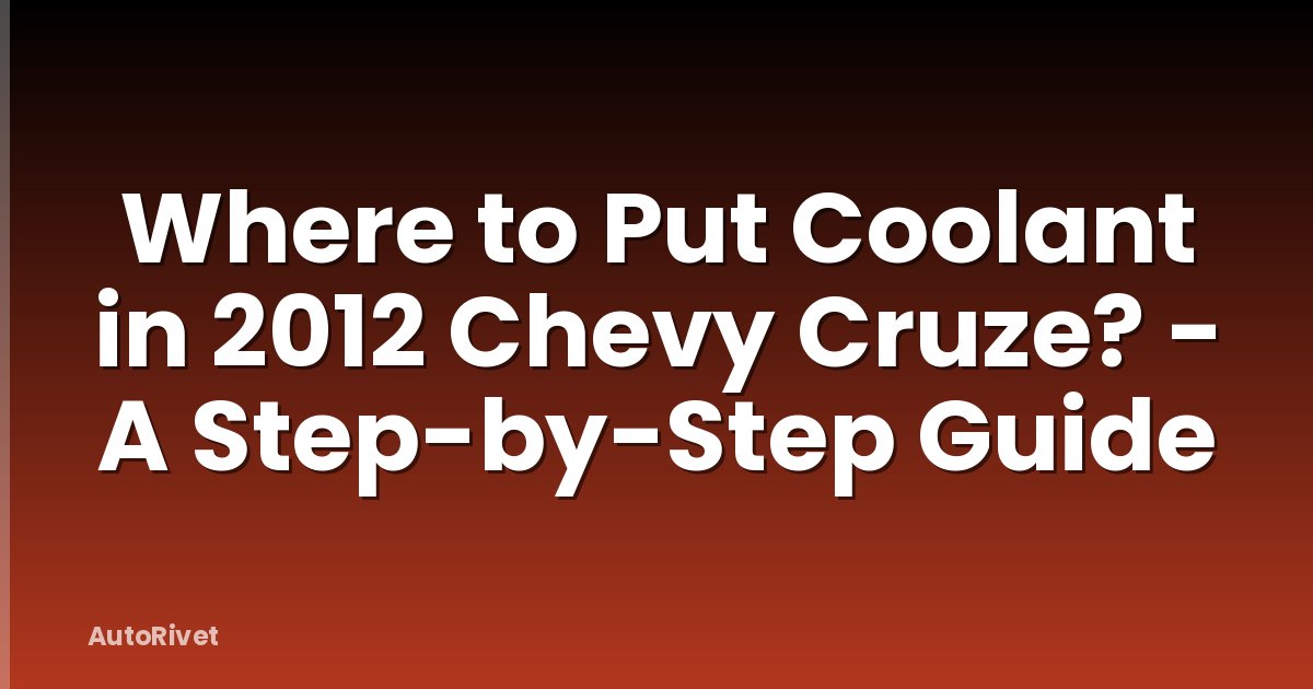 Where to Put Coolant in 2012 Chevy Cruze? - A Step-by-Step Guide