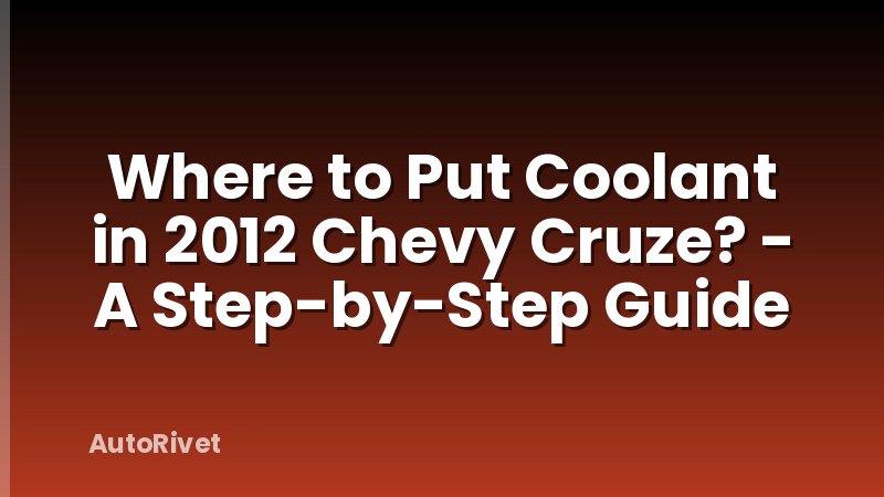 Where to Put Coolant in 2012 Chevy Cruze? - A Step-by-Step Guide
