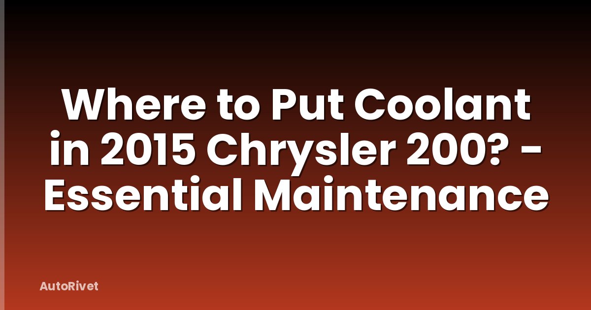Where to Put Coolant in 2015 Chrysler 200? - Essential Maintenance