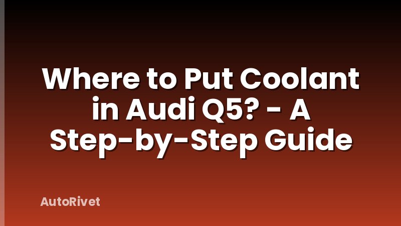 Where to Put Coolant in Audi Q5? - A Step-by-Step Guide