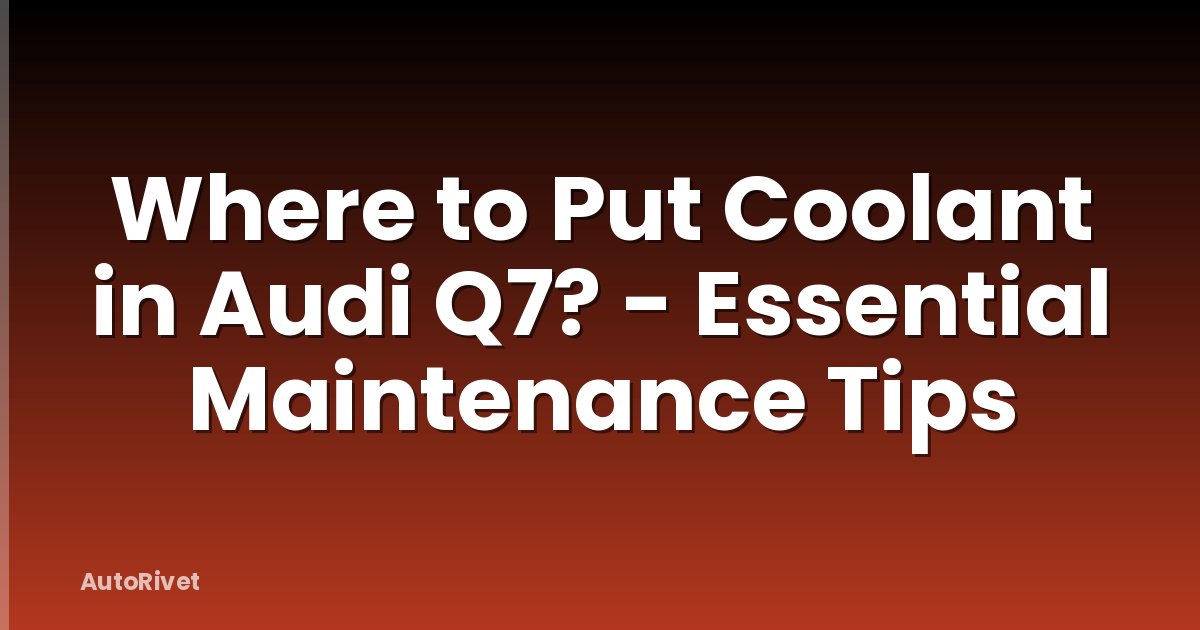 Where to Put Coolant in Audi Q7? - Essential Maintenance Tips