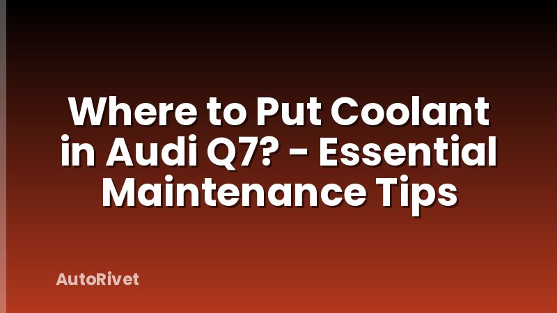 Where to Put Coolant in Audi Q7? - Essential Maintenance Tips