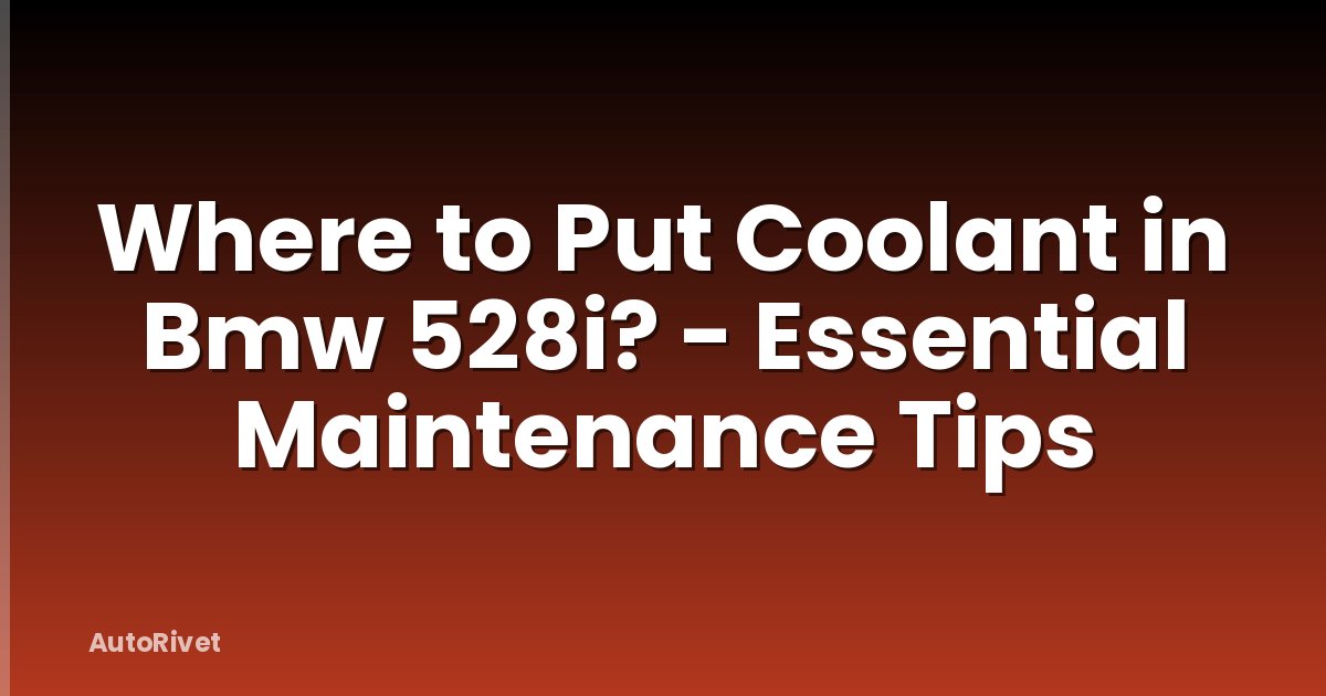 Where to Put Coolant in Bmw 528i? - Essential Maintenance Tips