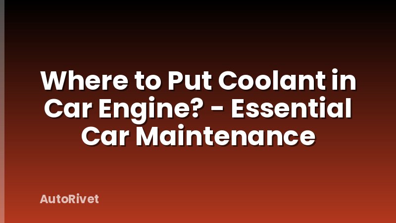 Where to Put Coolant in Car Engine? - Essential Car Maintenance