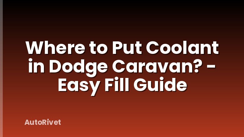 Where to Put Coolant in Dodge Caravan? - Easy Fill Guide