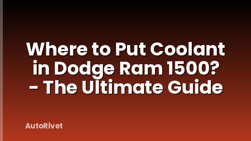 Where to Put Coolant in Dodge Ram 1500? - The Ultimate Guide