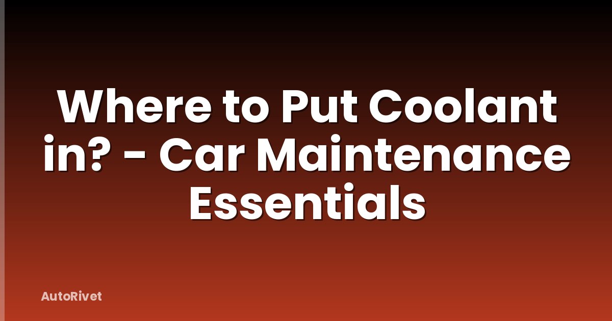 Where to Put Coolant in? - Car Maintenance Essentials