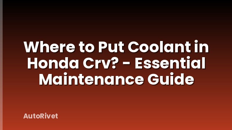 Where to Put Coolant in Honda Crv? - Essential Maintenance Guide