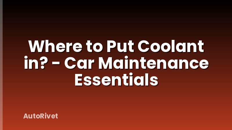 Where to Put Coolant in? - Car Maintenance Essentials