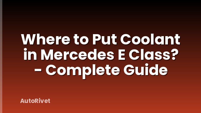 Where to Put Coolant in Mercedes E Class? - Complete Guide