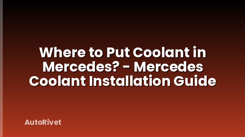 Where to Put Coolant in Mercedes? - Mercedes Coolant Installation Guide