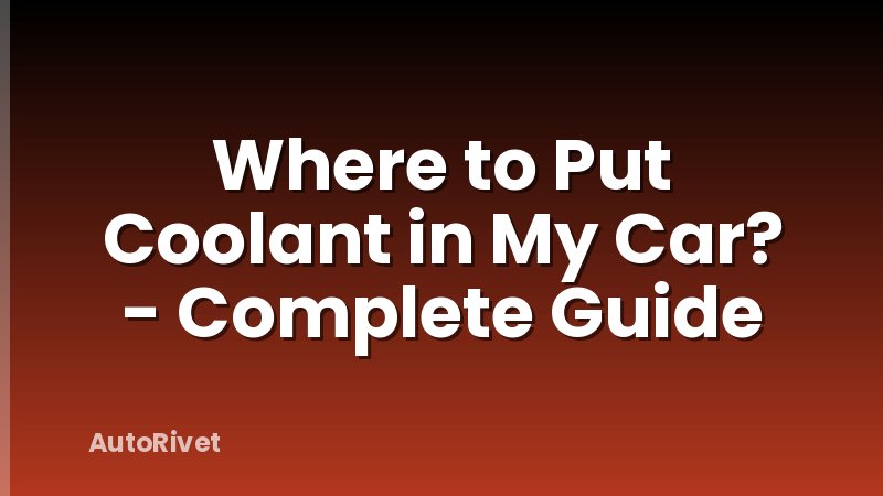 Where to Put Coolant in My Car? - Complete Guide