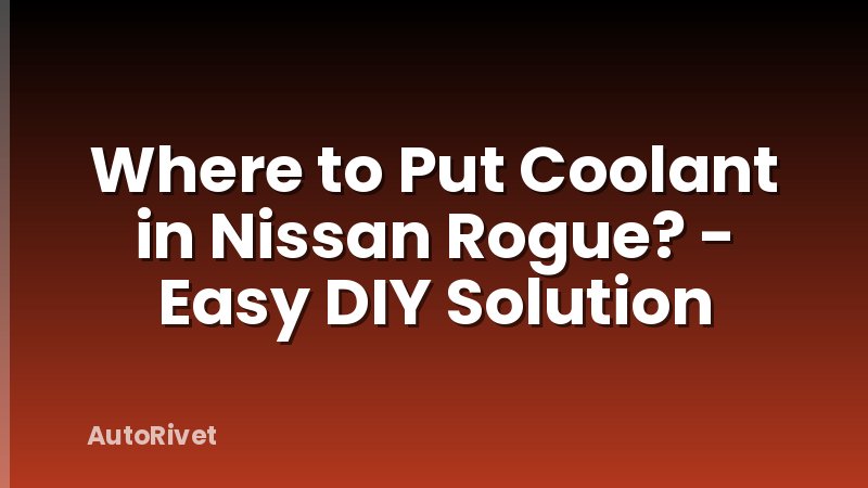 Where to Put Coolant in Nissan Rogue? - Easy DIY Solution