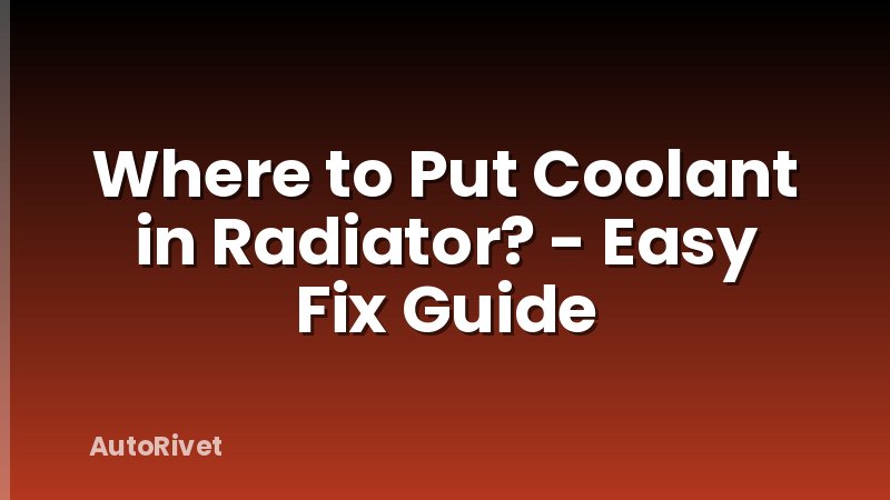Where to Put Coolant in Radiator? - Easy Fix Guide