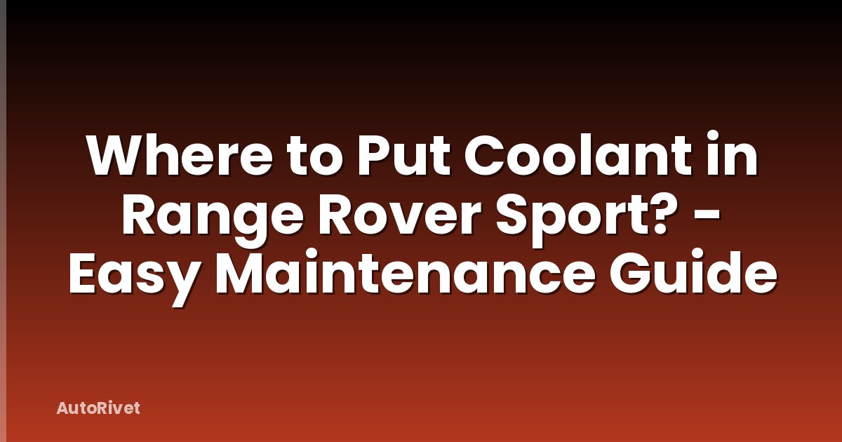 Where to Put Coolant in Range Rover Sport? - Easy Maintenance Guide