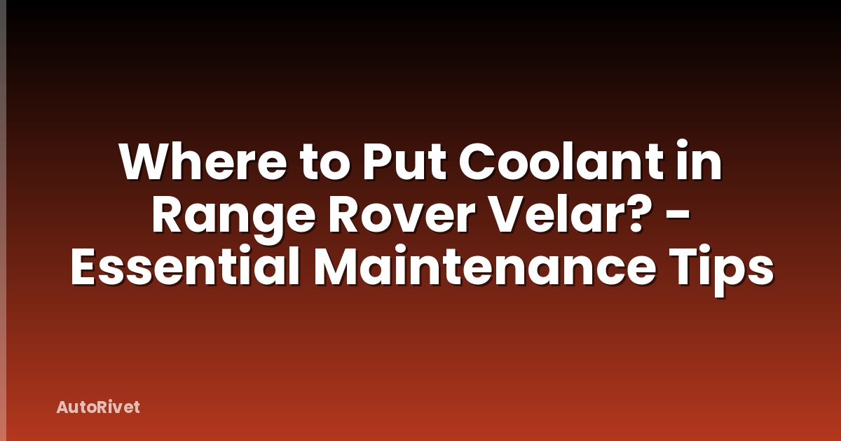 Where to Put Coolant in Range Rover Velar? - Essential Maintenance Tips