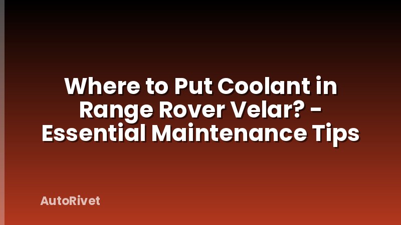 Where to Put Coolant in Range Rover Velar? - Essential Maintenance Tips