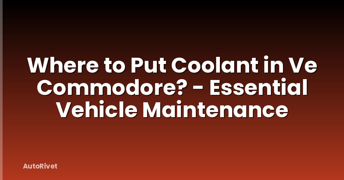 Where to Put Coolant in Ve Commodore? - Essential Vehicle Maintenance